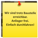 Wir sind trotz Baustelle erreichbar. Anlieger frei. Einfach durchfahren!